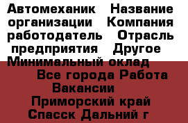 Автомеханик › Название организации ­ Компания-работодатель › Отрасль предприятия ­ Другое › Минимальный оклад ­ 26 000 - Все города Работа » Вакансии   . Приморский край,Спасск-Дальний г.